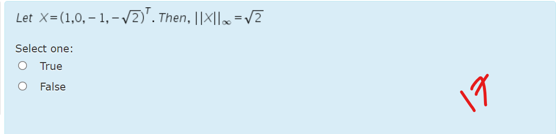 Let X=(1,0, – 1, -/2)'. Then, ||X||=v2
Select one:
True
False
17
