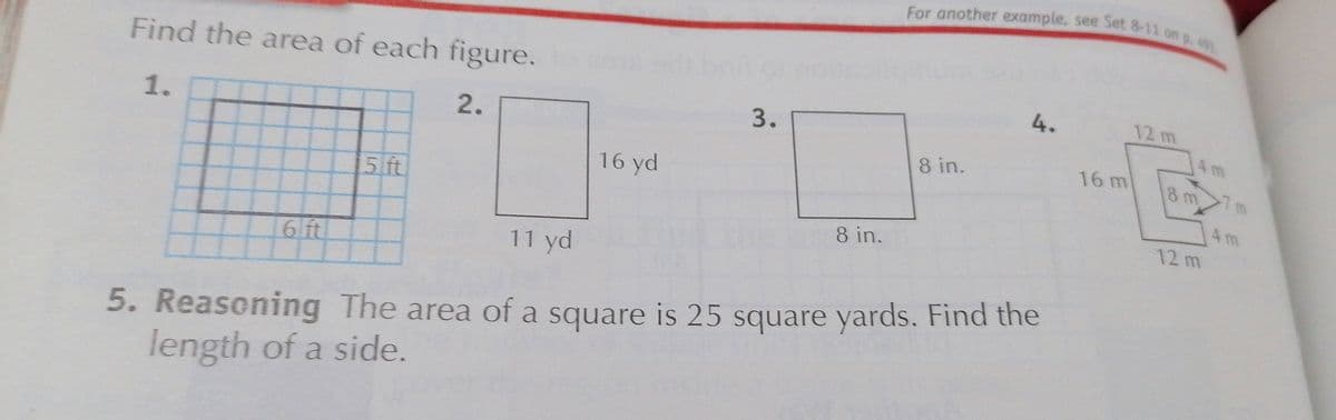For another example, see Set 8-11 on
For another example, see Set 8-11 on p. 49
Find the area of each figure.
4.
3.
1.
4 m
8 in.
16 m
8 m
7m
16 yd
51ft
4m
8 in.
12 m
6 ft
11 yd
5. Reasoning The area of a square is 25 square yards. Find the
length of a side.
2.
