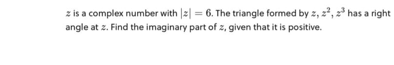 z is a complex number with |2| = 6. The triangle formed by z, z?, 2° has a right
angle at z. Find the imaginary part of z, given that it is positive.
