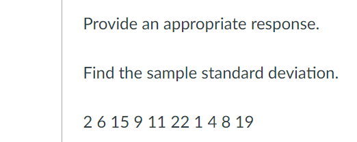 Provide an appropriate response.
Find the sample standard deviation.
26 15 9 11 22 1 4 8 19
