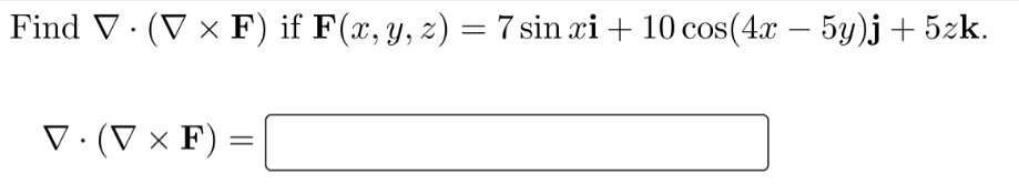 Find V· (V × F) if F(x, y, z) = 7 sin xi + 10 cos(4.x – 5y)j+ 5zk.
-
V·(V × F) =
