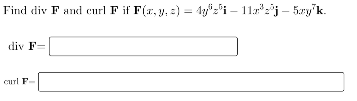 Find div F and curl F if F(x, y, z) = 4y®z°i – 11x³2³j – 5xy'k.
,65;
div F=
curl F=
