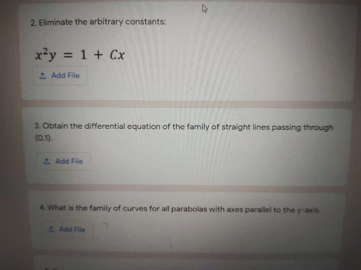 2. Eliminate the arbitrary constants:
x²y = 1 + Cx
Add File
3. Obtain the differential equation of the family of straight lines passing through
(0.1).
*Add File
4. What is the family of curves for all parabolas with axes parallel to the y-axis.
2 Add File
