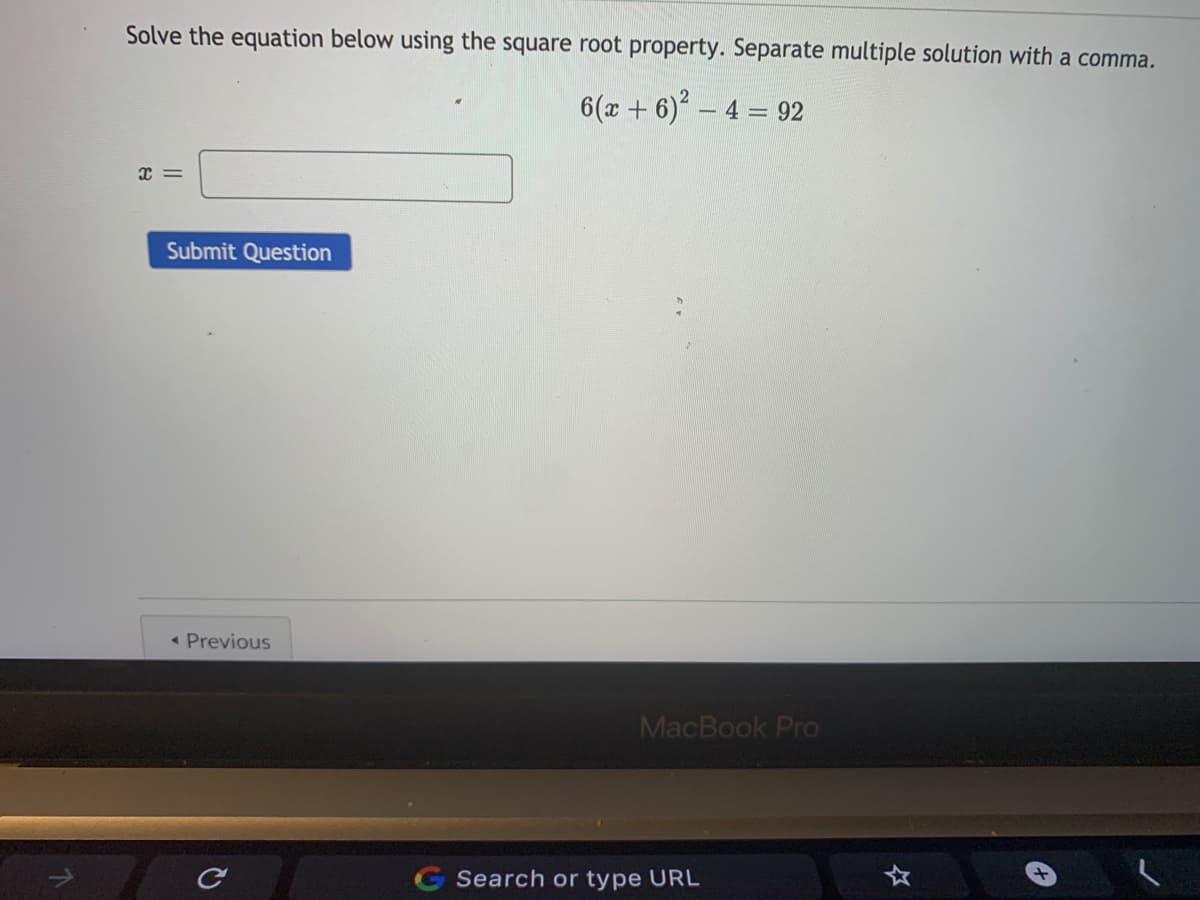 Solve the equation below using the square root property. Separate multiple solution with a comma.
6(x + 6) - 4 = 92
Submit Question
« Previous
MacBook PrO
G Search or type URL
