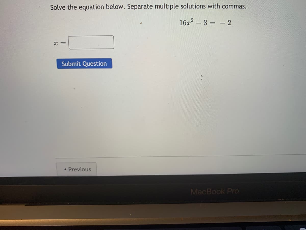 Solve the equation below. Separate multiple solutions with commas.
16x? – 3 = - 2
Submit Question
« Previous
MacBook Pro
