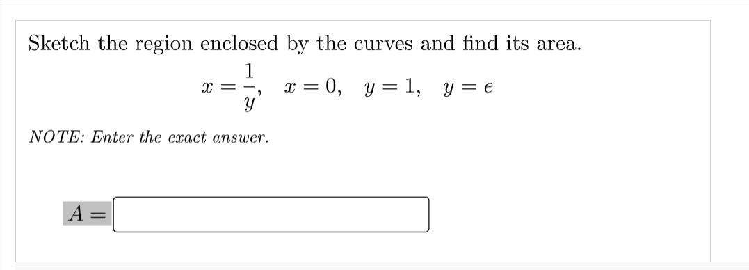 Sketch the region enclosed by the curves and find its area.
1
x = 0, y = 1, y = e
r = -.
NOTE: Enter the exact answer.
