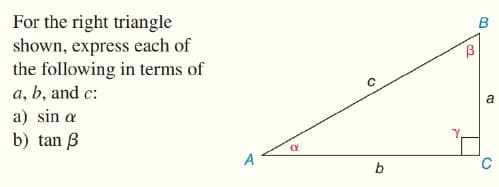For the right triangle
shown, express each of
the following in terms of
a, b, and c:
a) sin a
b) tan B
A
b
