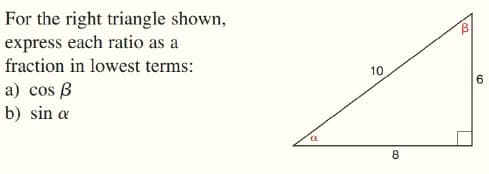 For the right triangle shown,
express each ratio as a
fraction in lowest terms:
10
a) cos B
b) sin a
8.

