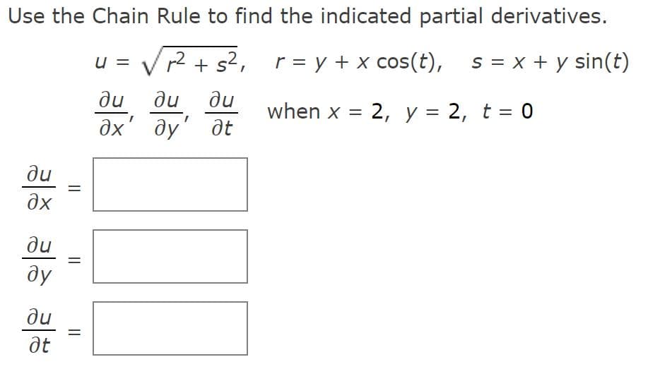 Use the Chain Rule to find the indicated partial derivatives.
u = V r2 + s2,
r = y + x cos(t), s = x + y sin(t)
du
ду
du
when x = 2, y = 2, t = 0
at
ди
%3D
əx' əy
du
du
ду
ng
at
%3D
||
