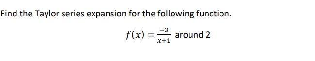 Find the Taylor series expansion for the following function.
f(x) = -
-3
around 2
x+1
