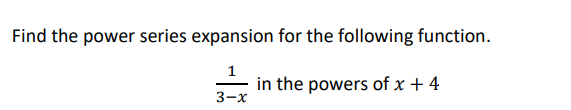 Find the power series expansion for the following function.
in the powers of x + 4
3-x
