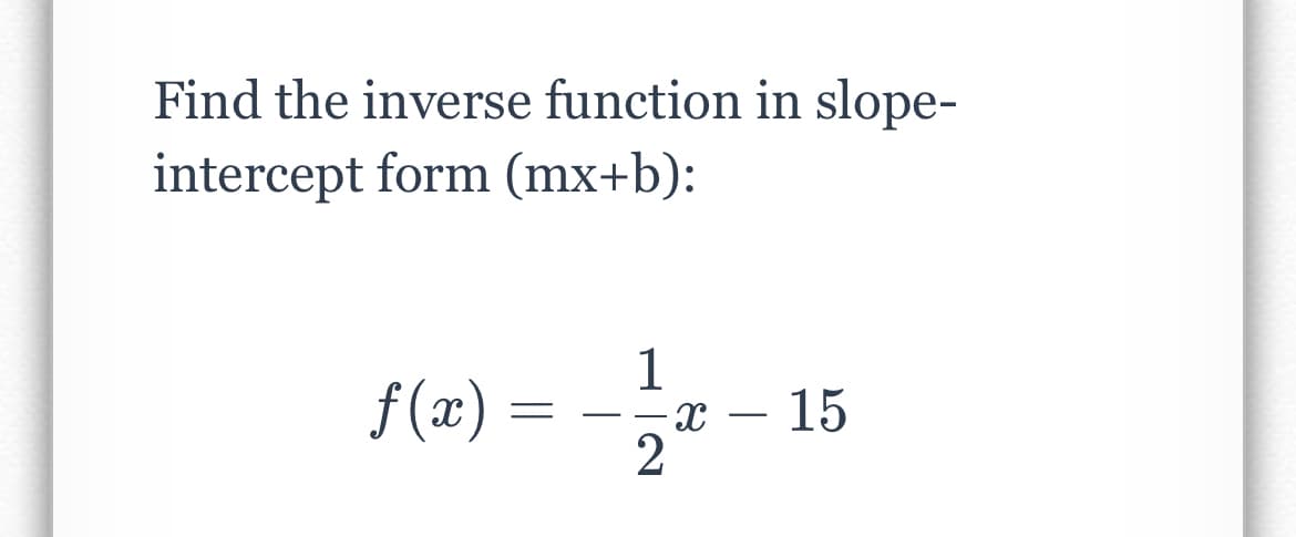 Find the inverse function in slope-
intercept form (mx+b):
f (x)
- 15
-
2
