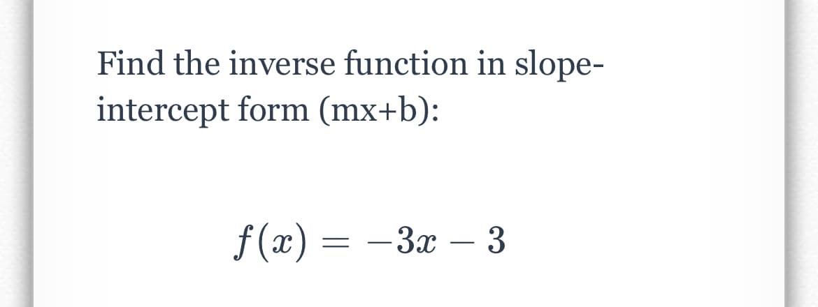 Find the inverse function in slope-
intercept form (mx+b):
f(x) = -3x – 3
