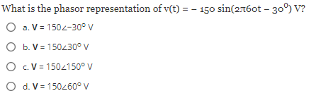 What is the phasor representation of v(t) = 150 sin(2760t - 30°) V?
O a. V = 1502-30° V
O b. V = 150/30° V
O
c. V = 150/150° V
O
d. V = 150/60° V