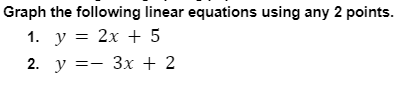 Graph the following linear equations using any 2 points.
1. у %3D 2х + 5
2. у %3D— Зх + 2
