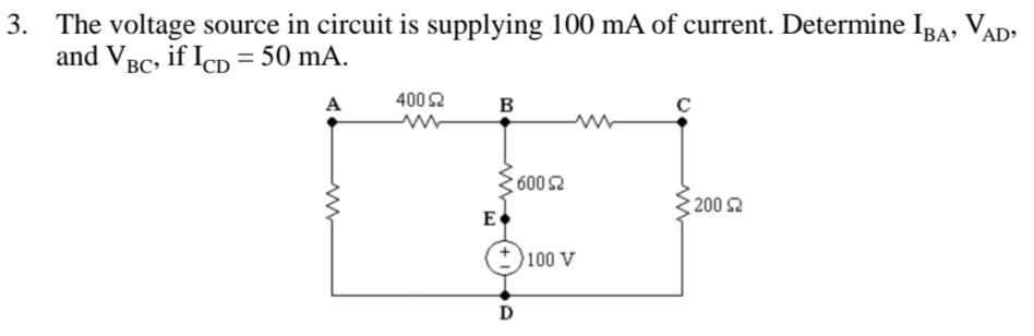 3. The voltage source in circuit is supplying 100 mA of current. Determine IBA, VAD:
and VBc, if IcD = 50 mA.
BC»
A
400 2
B
600 2
200 2
E
100 V
D
