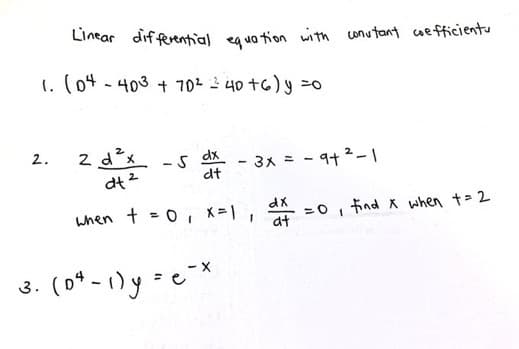 Linear dif ferential egua tion with unutant uefficientu
1. (o4 - 403 + 702 2 40 t6) y =0
2 dx
2.
dx
-5
- 3x = - 9t 2-1
dt
when + =0 i X=1,
=0
at
find X when t=2
3. (0* - 1) y =e**
