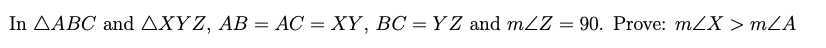 In AABC and AXYZ, AB = AC = XY, BC = Y Z and mZZ = 90. Prove: mZX > mZA
