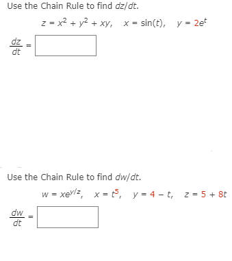 Use the Chain Rule to find dz/dt.
z = x2 + y2 + xy, x= sin(t), y = 2e
dz
dt
Use the Chain Rule to find dw/dt.
w = xeylz, x = 5, y = 4 – t, z = 5 + 8t
dw
dt
