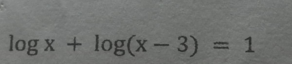 log x + log(x- 3) = 1
