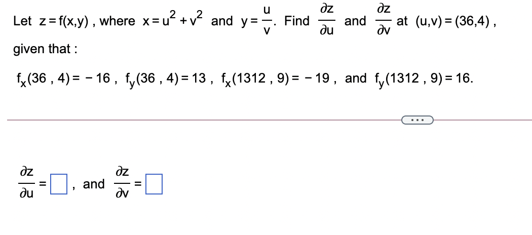 dz
and
u
dz
u? + v? and
y = -. Find
v
Let z=f(x,y) , where x=1
at (u,v) = (36,4),
%3D
-
ne
given that :
f, (36 , 4) = – 16 , f,(36 , 4) = 13 , fy(1312 , 9) = – 19, and f,(1312, 9) = 16.
dz
dz
and
dv
du
II
II
