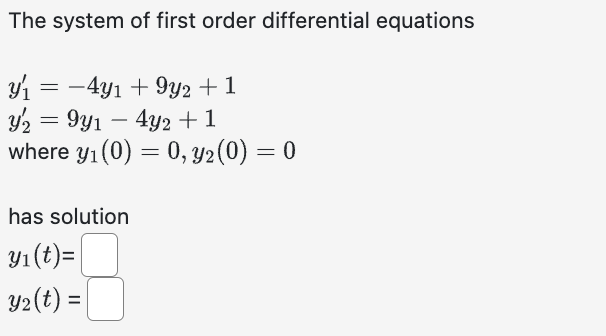 The system of first order differential equations
y₁ = −4y₁ +9y2 +1
3/2
y₂
= 9y1 - 4y2 + 1
where y₁ (0) = 0, y2 (0) = 0
has solution
y₁ (t)=
y₂ (t) =