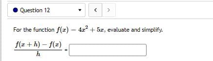 Question 12
<
For the function f(x) = 42² + 5z, evaluate and simplify.
f(x+h)-f(x)
h