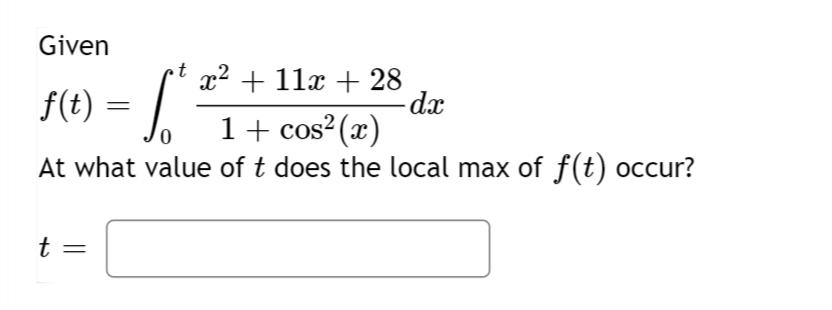 Given
f(t)
t
=
=
t x² + 11x + 28
S.
1 + cos²(x)
At what value of t does the local max of f(t) occur?
dx