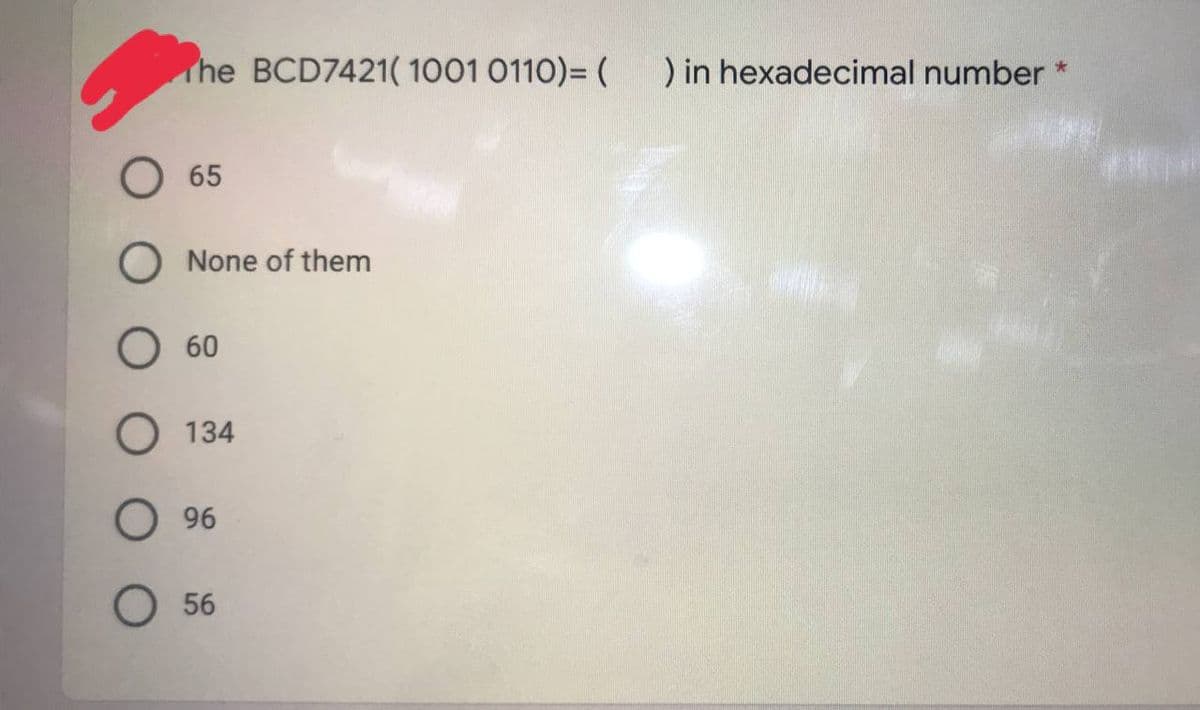 The BCD7421( 1001 0110)= (
O 65
O None of them
O 60
O 134
O 96
O 56
) in hexadecimal number *