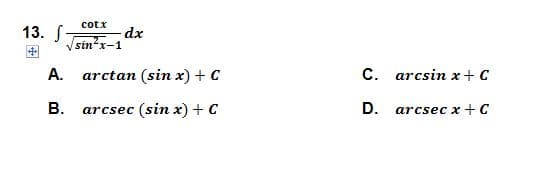 cotx
13. S
dx
sin?x-1
А.
arctan (sin x) + C
с.
arcsin x+ C
В.
arcsec (sin x) + C
D.
arcsec x + C
