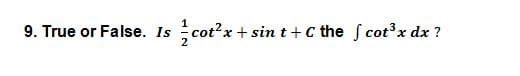9. True or False. Is
cot?x + sin t+ c the f cot'x dx ?
