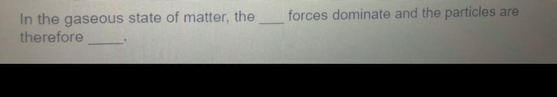 forces dominate and the particles are
In the gaseous state of matter, the
therefore
