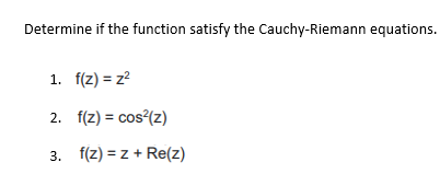 Determine if the function satisfy the Cauchy-Riemann equations.
1. f(z) = z?
2. f(z) = cos (z)
3. f(z) = z + Re(z)
