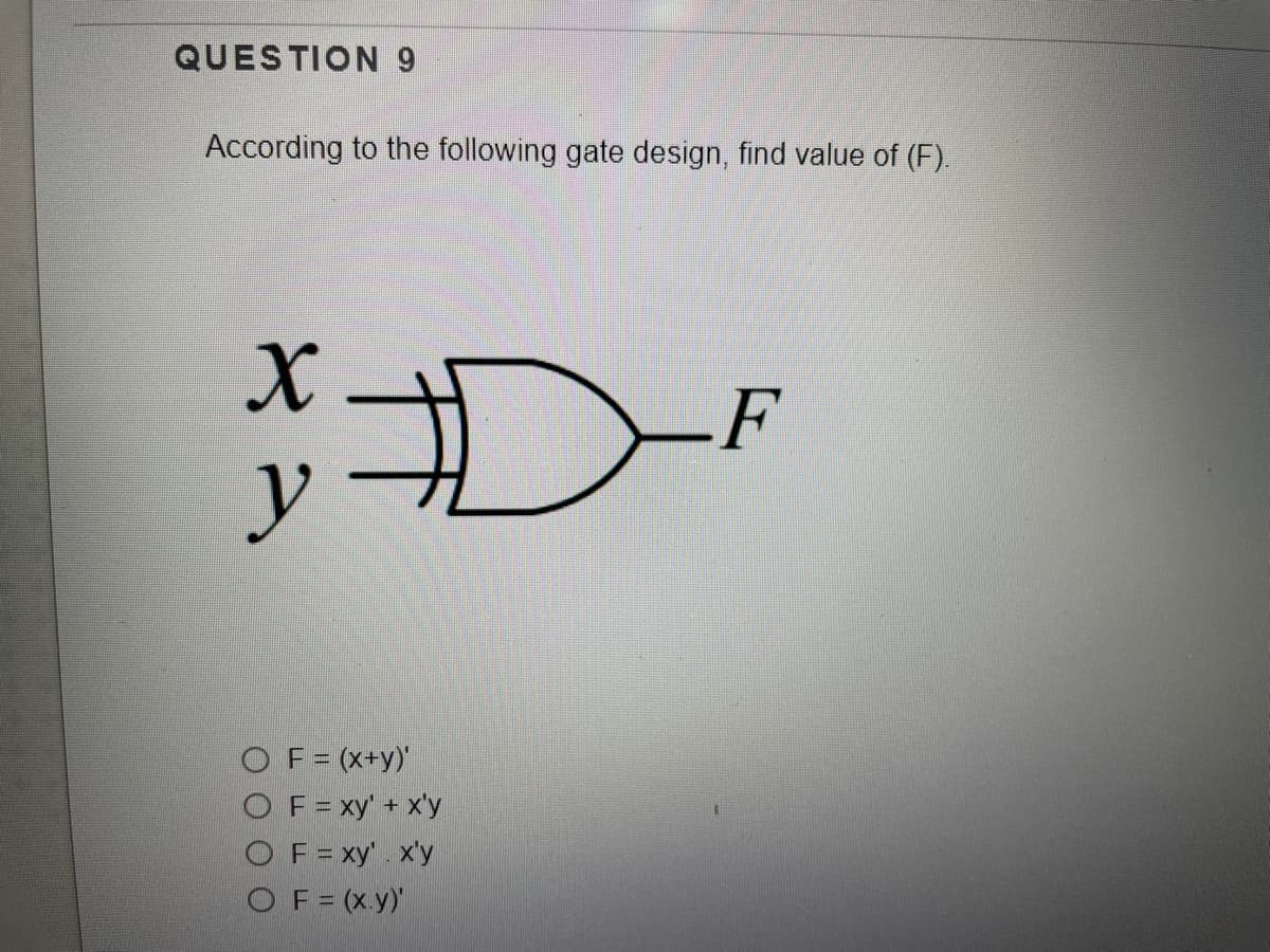 QUESTION 9
According to the following gate design, find value of (F).
.F
y -
O F= (x+y)'
OF= xy' + x'y
O F = xy" . x'y
OF= (x.y)"
