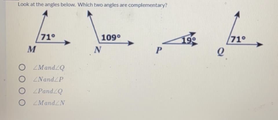 Look at the angles below. Which two angles are complementary?
71°
109°
199
71°
M
O MandZQ
O ZNandLP
O PandZQ
ZMandZN
