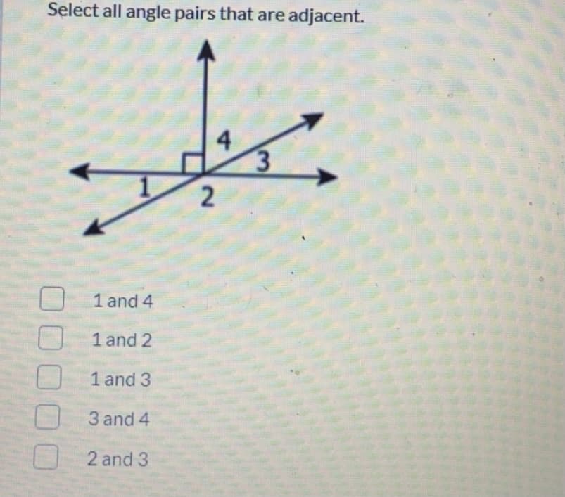 Select all angle pairs that are adjacent.
4
3.
1 and 4
1 and 2
1 and 3
3 and 4
2 and 3
