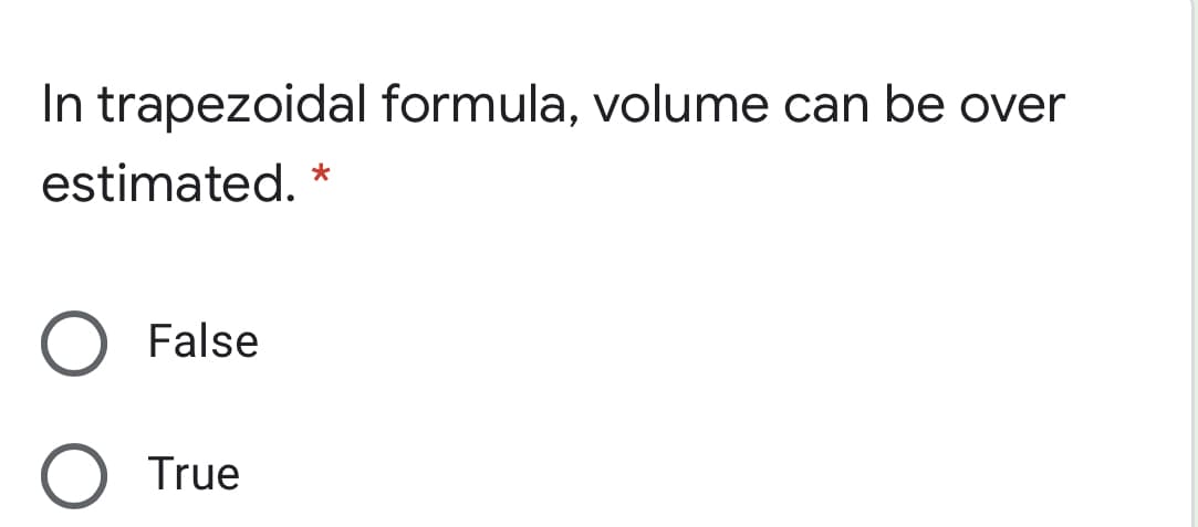 In trapezoidal formula, volume can be over
estimated.
*
False
True
