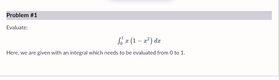 Problem #1
Evaluate:
fő x (1 – x²) dx
-
Here, we are given with an integral which needs to be evaluated from 0 to 1.
