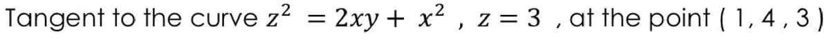 Tangent to the curve z?
2xy + x2 , z = 3 , at the point ( 1, 4, 3)
%3D
