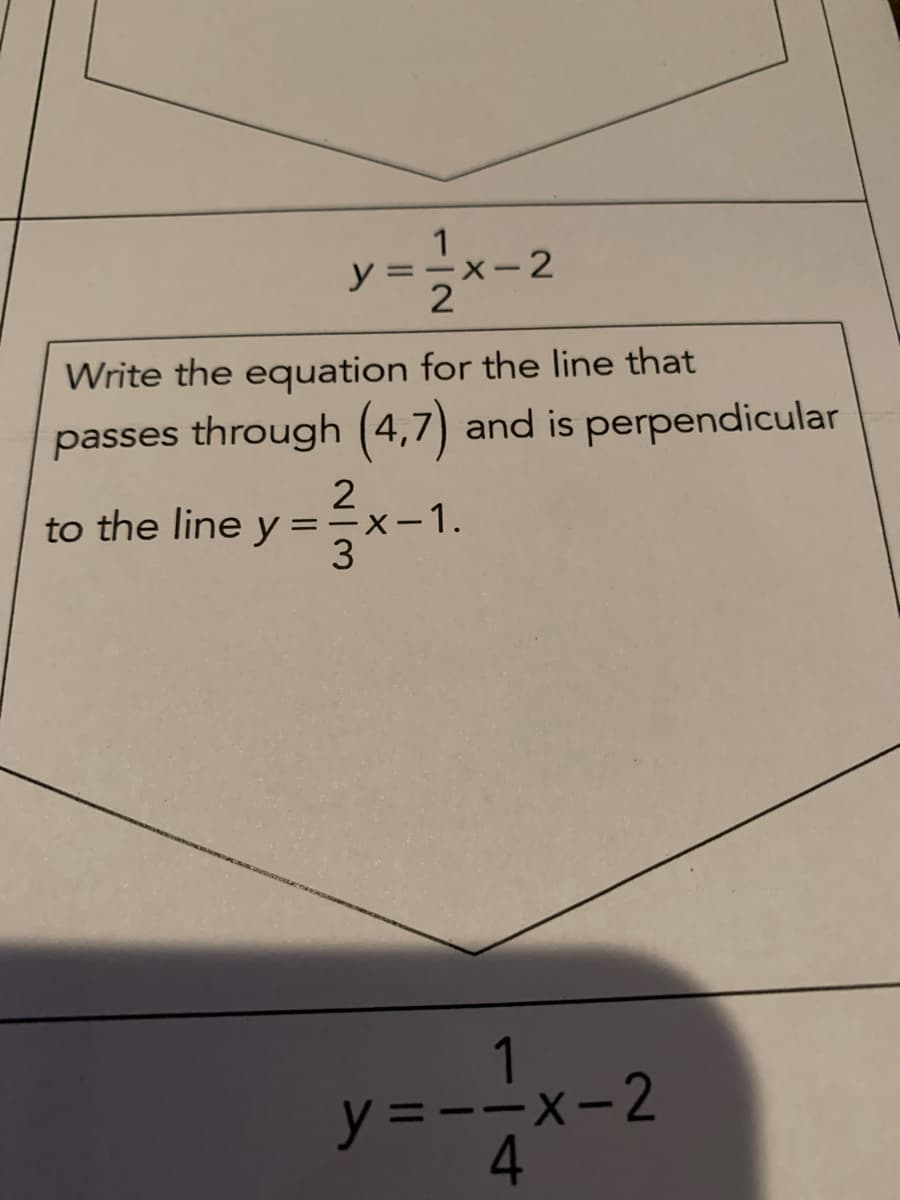 y=ーx-2
|
Write the equation for the line that
passes through (4,7) and is perpendicular
to the line y
X-1.
3
y =--x-2
4.
