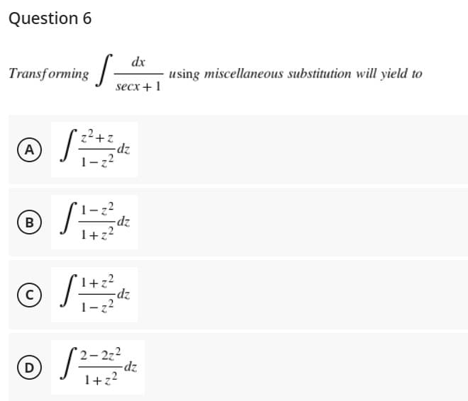 Question 6
Transforming
A
f
2+2
1-z²
B
-dz
1+z²
1+z²
Ⓒ S 1+2 / dz
C
1-z²
2-2z2
D
1+z²
dx
secx + 1
-dz
-dz
using miscellaneous substitution will yield to