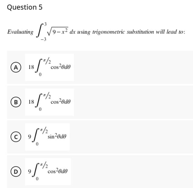 Question 5
3
Evaluating √9-x² dx using trigonometric substitution will lead to:
35*1/2
A
cos²0d0
*/2
B
18
cos²0d0
Ⓒ9f*1/2
C
0
Ⓒ of th
D 9
18
sin²0d0
cos20d0