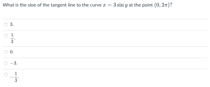What is the sloe of the tangent line to the curve x = 3 sin y at the point (0, 2π)?
3.
O
O
+
انت
3
0.
-3.
1
3