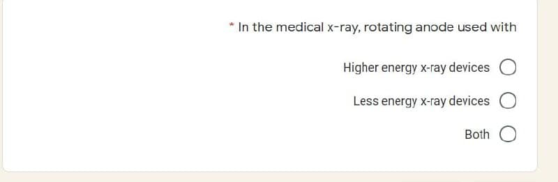 *In the medical x-ray, rotating anode used with
Higher energy x-ray devices
Less energy x-ray devices
Both
