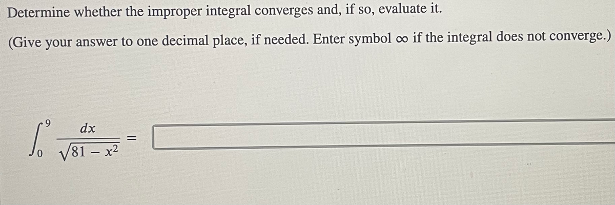 Determine whether the improper integral converges and, if so, evaluate it.
(Give your answer to one decimal place, if needed. Enter symbol co if the integral does not converge.)
dx
||
- *
81 x2
