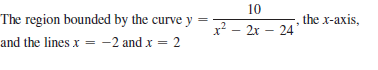 10
The region bounded by the curve y
x² – 2r – 24
the x-axis,
and the lines x = -2 and x = 2
