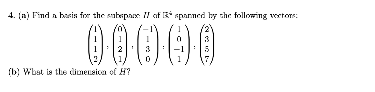 4. (a) Find a basis for the subspace H of R spanned by the following vectors:
00000
1
(b) What is the dimension of H?
