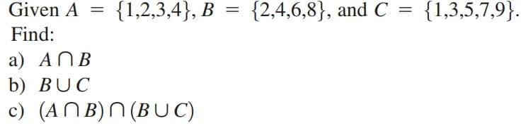 Given A
{1,2,3,4}, B = {2,4,6,8}, and C
{1,3,5,7,9}.
Find:
a) ANB
b) BUC
c) (ANB)N (BU C)
