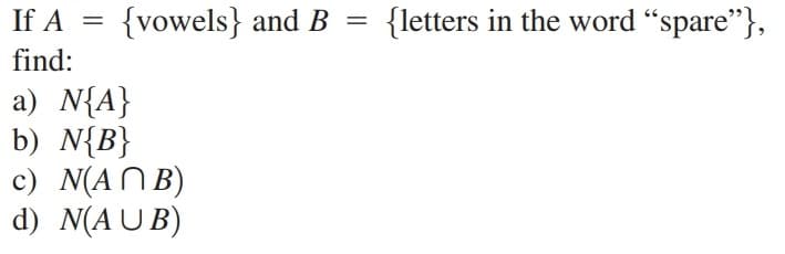 If A = {vowels} and B
{letters in the word “spare"},
=
find:
a) N{A}
b) N{B}
c) N(AN B)
d) N(AUB)
