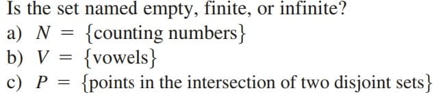 Is the set named empty, finite, or infinite?
a) N = {counting numbers}
b) V
{vowels}
{points in the intersection of two disjoint sets}
=
с) Р %3
